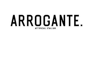 ARROGANTE. ATYPICAL ITALIAN