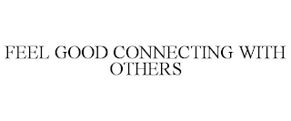 FEEL GOOD CONNECTING WITH OTHERS