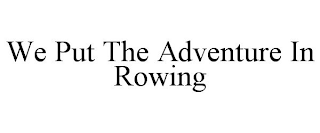 WE PUT THE ADVENTURE IN ROWING