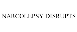 NARCOLEPSY DISRUPTS