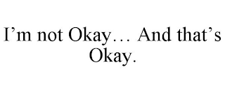 I'M NOT OKAY... AND THAT'S OKAY.