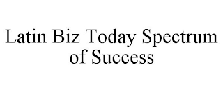 LATIN BIZ TODAY SPECTRUM OF SUCCESS