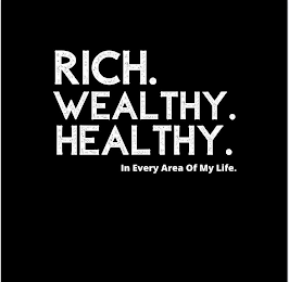 RICH. WEALTHY. HEALTHY. IN EVERY AREA OF MY LIFE.