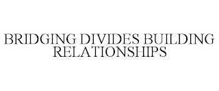 BRIDGING DIVIDES BUILDING RELATIONSHIPS
