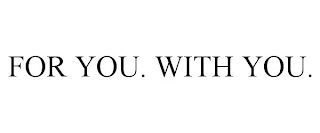 FOR YOU. WITH YOU.