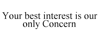 YOUR BEST INTEREST IS OUR ONLY CONCERN