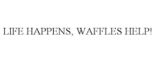 LIFE HAPPENS, WAFFLES HELP!