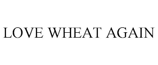 LOVE WHEAT AGAIN