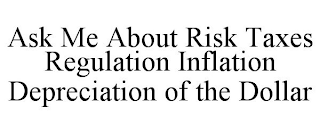 ASK ME ABOUT RISK TAXES REGULATION INFLATION DEPRECIATION OF THE DOLLAR