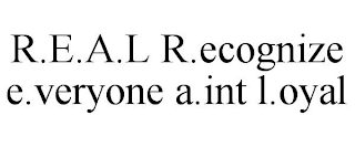 R.E.A.L R.ECOGNIZE E.VERYONE A.INT L.OYAL