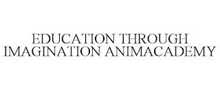 EDUCATION THROUGH IMAGINATION ANIMACADEMY