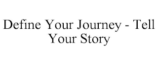 DEFINE YOUR JOURNEY - TELL YOUR STORY