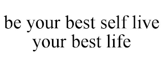 BE YOUR BEST SELF LIVE YOUR BEST LIFE