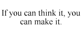 IF YOU CAN THINK IT, YOU CAN MAKE IT.