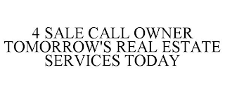 4 SALE CALL OWNER TOMORROW'S REAL ESTATE SERVICES TODAY