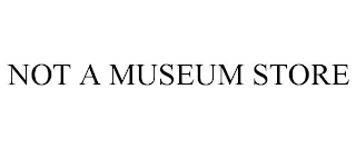 NOT A MUSEUM STORE