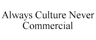 ALWAYS CULTURE NEVER COMMERCIAL