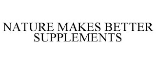 NATURE MAKES BETTER SUPPLEMENTS