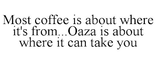 MOST COFFEE IS ABOUT WHERE IT'S FROM...OAZA IS ABOUT WHERE IT CAN TAKE YOU