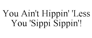 YOU AIN'T HIPPIN' 'LESS YOU 'SIPPI SIPPIN'!