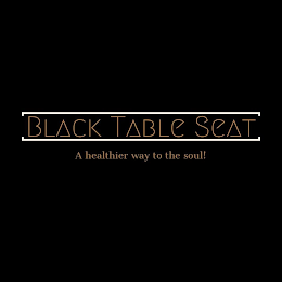 BLACK TABLE SEAT A HEALTHIER WAY TO THE SOUL!