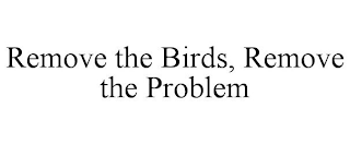 REMOVE THE BIRDS, REMOVE THE PROBLEM