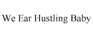 WE EAR HUSTLING BABY