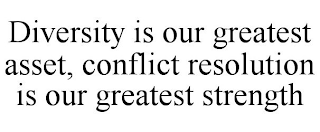 DIVERSITY IS OUR GREATEST ASSET, CONFLICT RESOLUTION IS OUR GREATEST STRENGTH