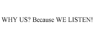 WHY US? BECAUSE WE LISTEN!