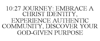 10:27 JOURNEY: EMBRACE A CHRIST IDENTITY, EXPERIENCE AUTHENTIC COMMUNITY, DISCOVER YOUR GOD-GIVEN PURPOSE