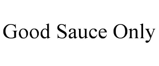 GOOD SAUCE ONLY