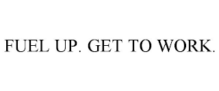 FUEL UP. GET TO WORK.