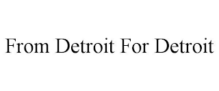 FROM DETROIT FOR DETROIT