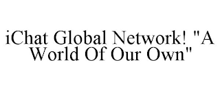 ICHAT GLOBAL NETWORK! "A WORLD OF OUR OWN"