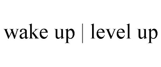 WAKE UP | LEVEL UP