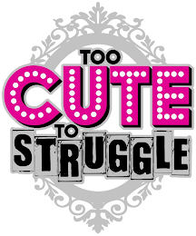 TOO CUTE TO STRUGGLE