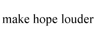 MAKE HOPE LOUDER