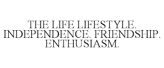 THE LIFE LIFESTYLE. INDEPENDENCE. FRIENDSHIP. ENTHUSIASM.