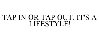 TAP IN OR TAP OUT. IT'S A LIFESTYLE!