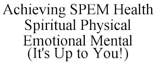 ACHIEVING SPEM HEALTH SPIRITUAL PHYSICAL EMOTIONAL MENTAL (IT'S UP TO YOU!)