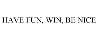 HAVE FUN, WIN, BE NICE