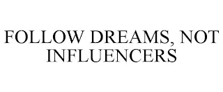 FOLLOW DREAMS, NOT INFLUENCERS