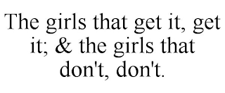 THE GIRLS THAT GET IT, GET IT; & THE GIRLS THAT DON'T, DON'T.