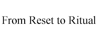 FROM RESET TO RITUAL