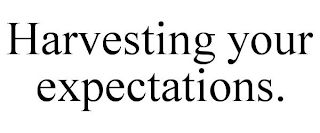 HARVESTING YOUR EXPECTATIONS.