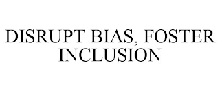 DISRUPT BIAS, FOSTER INCLUSION