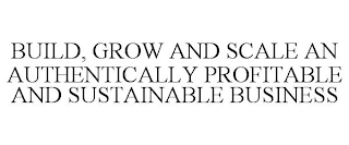 BUILD, GROW AND SCALE AN AUTHENTICALLY PROFITABLE AND SUSTAINABLE BUSINESS