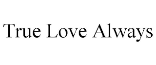 TRUE LOVE ALWAYS