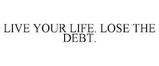 LIVE YOUR LIFE. LOSE THE DEBT.