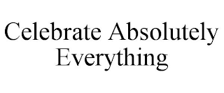 CELEBRATE ABSOLUTELY EVERYTHING